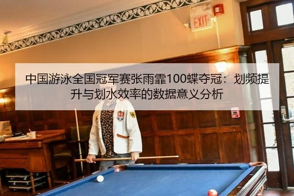 中国游泳全国冠军赛张雨霏100蝶夺冠：划频提升与划水效率的数据意义分析